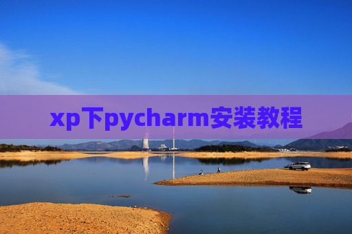xp下pycharm安装教程 xp下pycharm安装教程